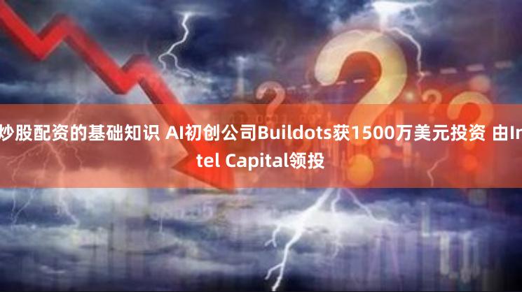 炒股配资的基础知识 AI初创公司Buildots获1500万美元投资 由Intel Capital领投