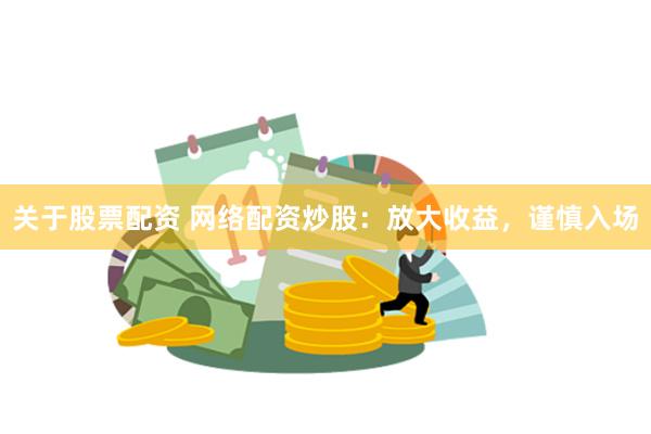 关于股票配资 网络配资炒股：放大收益，谨慎入场