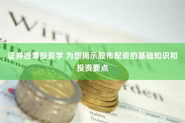 证券股票投资学 为您揭示股市配资的基础知识和投资要点