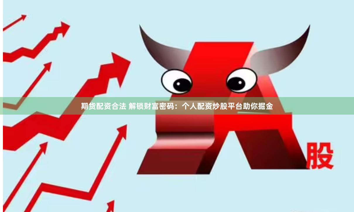 期货配资合法 解锁财富密码：个人配资炒股平台助你掘金