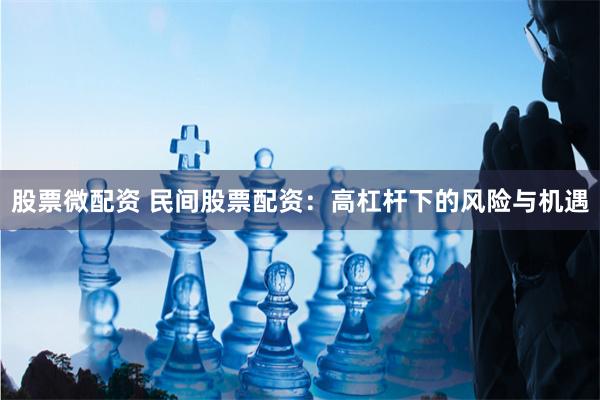 股票微配资 民间股票配资：高杠杆下的风险与机遇