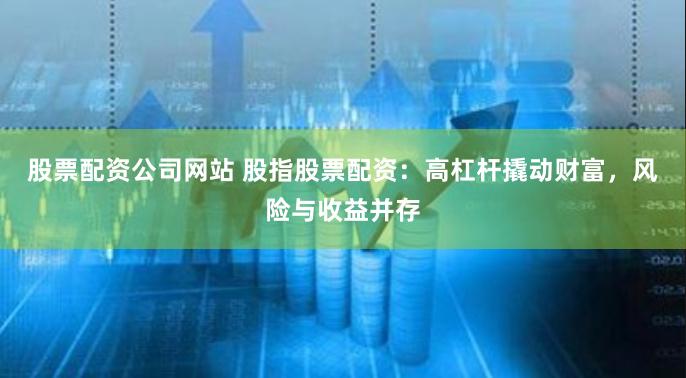 股票配资公司网站 股指股票配资：高杠杆撬动财富，风险与收益并存