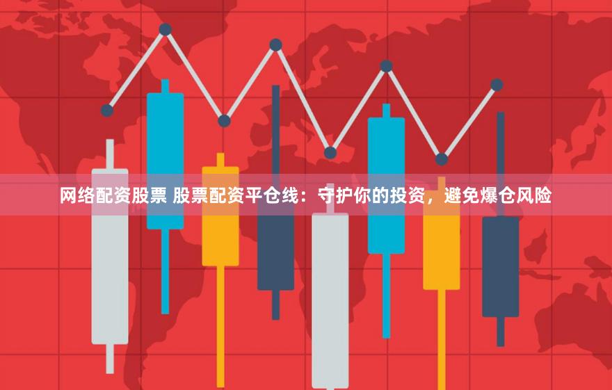 网络配资股票 股票配资平仓线：守护你的投资，避免爆仓风险