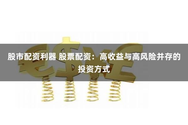 股市配资利器 股票配资：高收益与高风险并存的投资方式