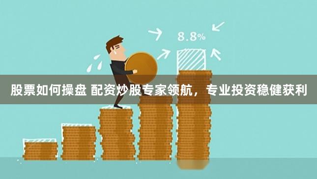 股票如何操盘 配资炒股专家领航，专业投资稳健获利