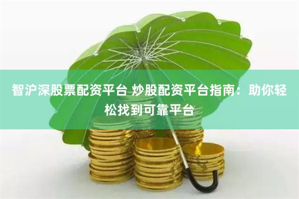 智沪深股票配资平台 炒股配资平台指南：助你轻松找到可靠平台