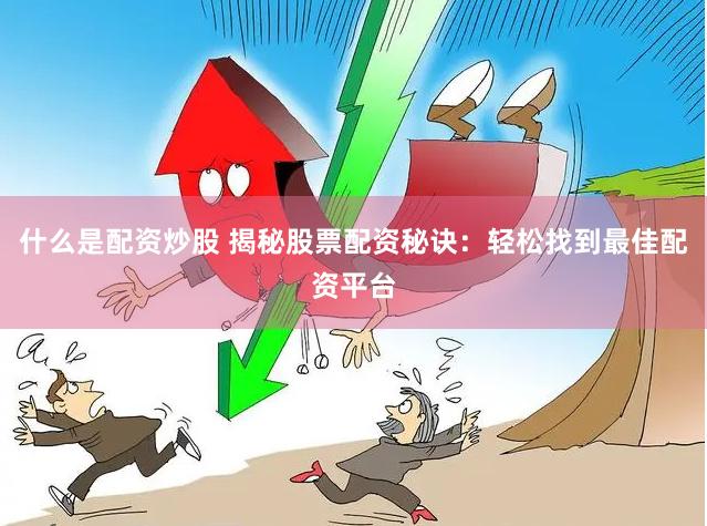什么是配资炒股 揭秘股票配资秘诀：轻松找到最佳配资平台