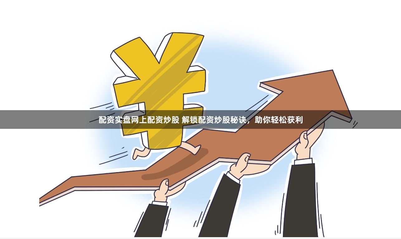 配资实盘网上配资炒股 解锁配资炒股秘诀，助你轻松获利