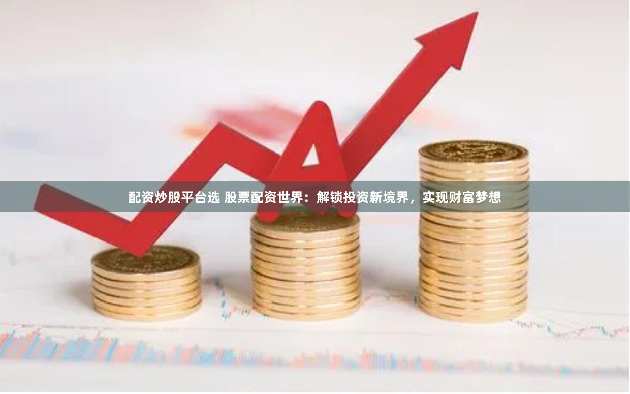 配资炒股平台选 股票配资世界：解锁投资新境界，实现财富梦想