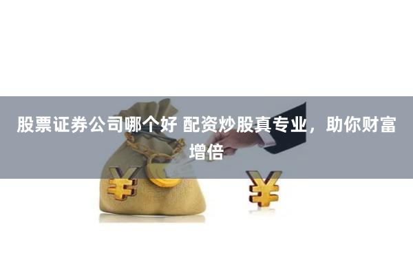 股票证券公司哪个好 配资炒股真专业，助你财富增倍