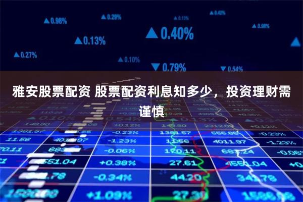雅安股票配资 股票配资利息知多少，投资理财需谨慎